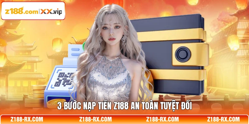 3 bước nạp tiền Z188 an toàn tuyệt đối