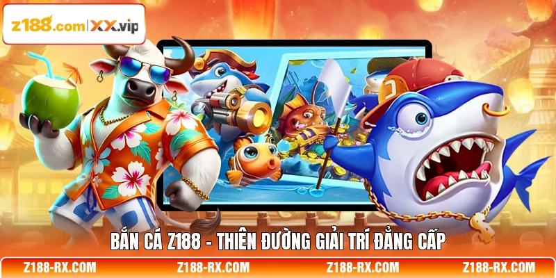 Bắn cá Z188 - Thiên đường giải trí đẳng cấp