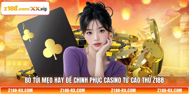 Bỏ túi mẹo hay để chinh phục casino từ cao thủ Z188