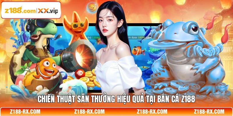 Chiến thuật săn thưởng hiệu quả tại bắn cá Z188