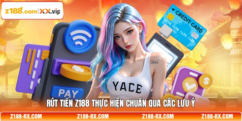 Rút tiền Z188 thực hiện chuẩn qua các lưu ý