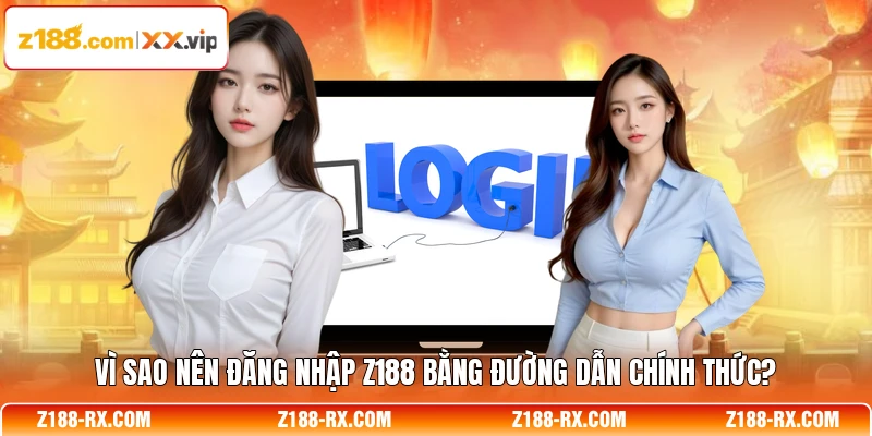 Vì sao nên đăng nhập Z188 bằng đường dẫn chính thức?